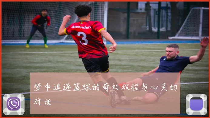 梦中追逐篮球的奇幻旅程与心灵的对话