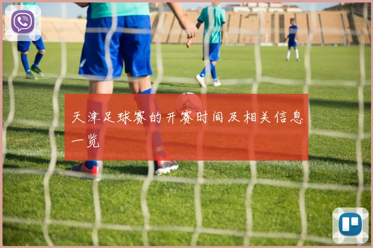 天津足球赛的开赛时间及相关信息一览