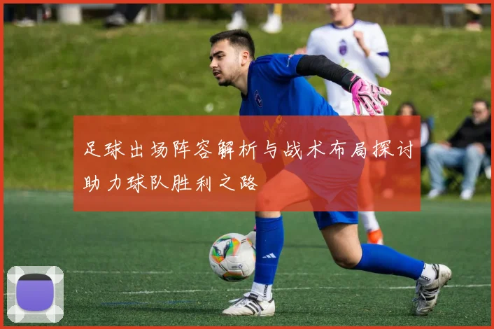 足球出场阵容解析与战术布局探讨助力球队胜利之路