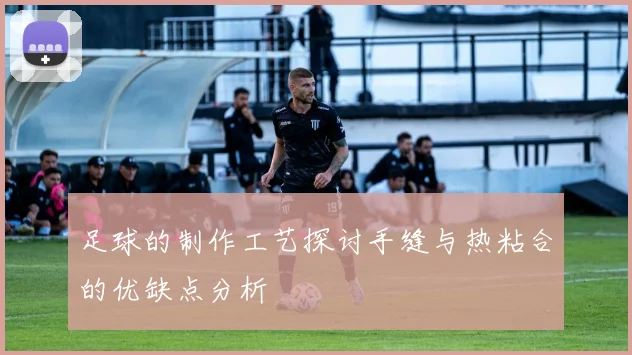 足球的制作工艺探讨手缝与热粘合的优缺点分析