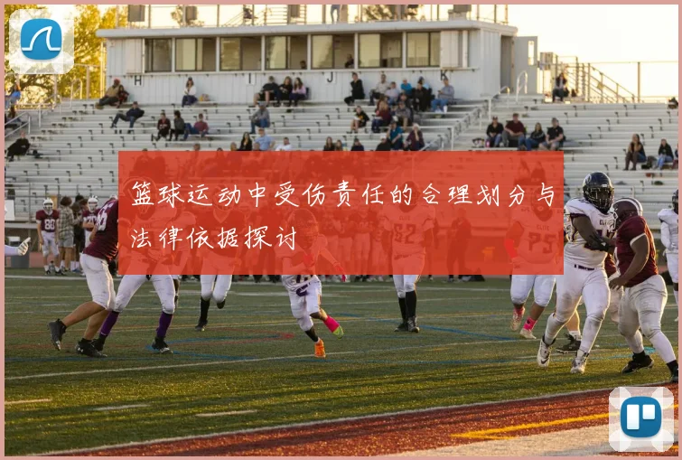 篮球运动中受伤责任的合理划分与法律依据探讨
