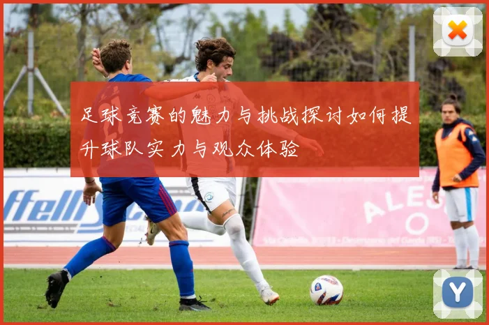 足球竞赛的魅力与挑战探讨如何提升球队实力与观众体验