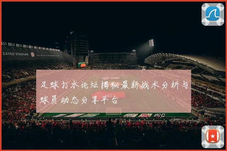 足球打水论坛揭秘最新战术分析与球员动态分享平台