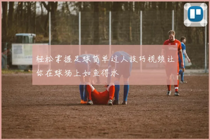 轻松掌握足球简单过人技巧视频让你在球场上如鱼得水