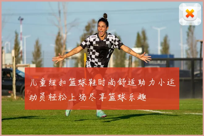 儿童纽扣篮球鞋时尚舒适助力小运动员轻松上场尽享篮球乐趣